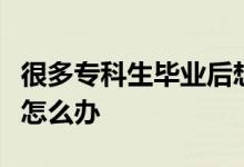 很多?？粕厴I(yè)后想要接讀本科時間又太長了怎么辦