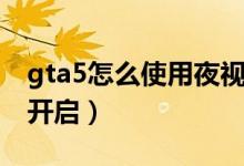 gta5怎么使用夜視頭盔（gta5夜視頭盔怎么開(kāi)啟）