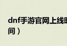 dnf手游官網(wǎng)上線時間（dnf手游官網(wǎng)公測時間）