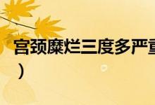 宮頸糜爛三度多嚴重（宮頸糜爛三度多久癌變）
