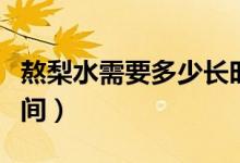 熬梨水需要多少長時間（熬梨水需要多少長時間）