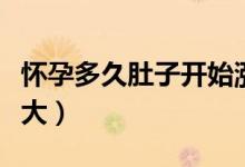 懷孕多久肚子開始漲疼（懷孕多久肚子開始變大）