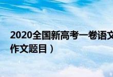 2020全國新高考一卷語文作文（2022全國新高考Ⅱ卷語文作文題目）