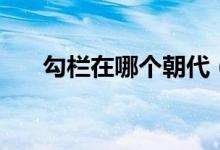 勾欄在哪個(gè)朝代（勾欄是哪個(gè)朝代的）
