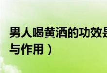 男人喝黃酒的功效是什么（男人喝黃酒的功效與作用）