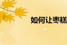 如何讓棗糕成為家傳做法？