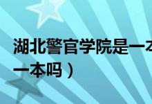 湖北警官學(xué)院是一本嗎（湖北警官學(xué)院是不是一本嗎）