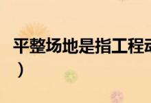 平整場地是指工程動土開工前(平整場地是指)
