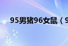 95男豬96女鼠（95男豬96女鼠相配嗎）