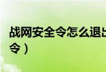 戰(zhàn)網(wǎng)安全令怎么退出（戰(zhàn)網(wǎng)賬號(hào)如何取消安全令）
