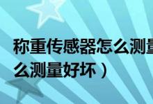 稱重傳感器怎么測量好壞視頻（稱重傳感器怎么測量好壞）