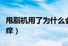 甩脂機(jī)用了為什么會癢（甩脂機(jī)用了為什么會癢）