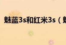 魅藍(lán)3s和紅米3s（魅藍(lán)M3s和3s有區(qū)別嗎）