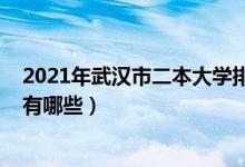 2021年武漢市二本大學(xué)排名一覽表（2022武漢的二本大學(xué)有哪些）
