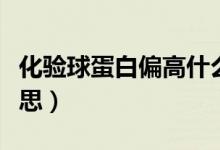 化驗(yàn)球蛋白偏高什么意思（球蛋白偏高什么意思）