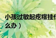 小孩過敏起疙瘩掛什么科(小孩過敏起疙瘩怎么辦)