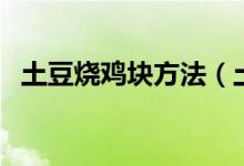 土豆燒雞塊方法（土豆燒雞塊的做法介紹）