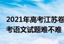 2021年高考江蘇卷語(yǔ)文難嗎（2022年江蘇高考語(yǔ)文試題難不難）