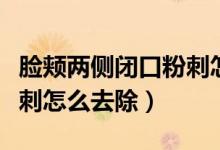 臉頰兩側(cè)閉口粉刺怎么徹底去除（臉頰閉口粉刺怎么去除）