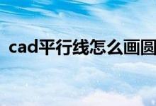 cad平行線(xiàn)怎么畫(huà)圓?。╟ad平行線(xiàn)怎么畫(huà)）