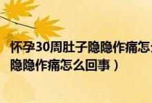 懷孕30周肚子隱隱作痛怎么回事檢查都正常（懷孕30周肚子隱隱作痛怎么回事）