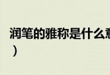潤筆的雅稱是什么意思（潤筆指的是什么雅稱）