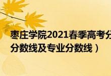 棗莊學院2021春季高考分數(shù)線（棗莊學院2021年各省錄取分數(shù)線及專業(yè)分數(shù)線）