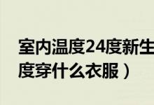 室內(nèi)溫度24度新生兒穿什么（新生兒室溫24度穿什么衣服）