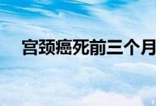 宮頸癌死前三個月（宮頸癌死前的征兆）
