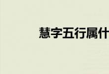 慧字五行屬什么（慧怎么組詞）