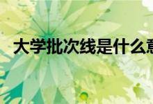 大學(xué)批次線(xiàn)是什么意思（和最低分的區(qū)別）