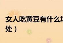 女人吃黃豆有什么壞處（女人吃黃豆有什么好處）
