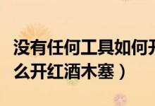 沒有任何工具如何開紅酒塞（沒有紅酒工具怎么開紅酒木塞）
