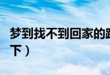 夢到找不到回家的路預(yù)示著什么（具體內(nèi)容如下）