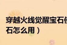 穿越火線覺醒寶石使用步驟（穿越火線覺醒寶石怎么用）