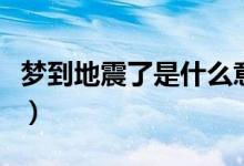 夢(mèng)到地震了是什么意思（夢(mèng)到地震是什么預(yù)兆）