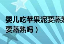嬰兒吃蘋果泥要蒸熟還是煮熟（嬰兒吃蘋果泥要蒸熟嗎）