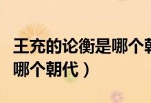 王充的論衡是哪個朝代的詩人（王充的論衡是哪個朝代）