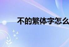 不的繁體字怎么寫(xiě)（不是什么意思）