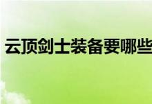 云頂劍士裝備要哪些（云頂劍士裝備怎么合）