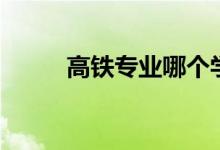 高鐵專業(yè)哪個學校好（怎樣選擇）