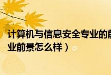 計(jì)算機(jī)與信息安全專業(yè)的前景（2021計(jì)算機(jī)信息安全專業(yè)就業(yè)前景怎么樣）