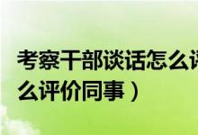 考察干部談話怎么評(píng)價(jià)校長(zhǎng)（考察干部談話怎么評(píng)價(jià)同事）