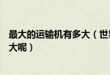最大的運(yùn)輸機(jī)有多大（世界上最大的運(yùn)輸機(jī)安225,到底有多大呢）