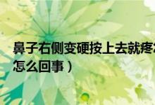 鼻子右側變硬按上去就疼怎么回事（鼻子一側變硬按上去疼怎么回事）