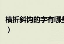橫折斜鉤的字有哪些字（橫折斜鉤的字有哪些）