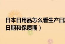 日本日用品怎么看生產(chǎn)日期和保質(zhì)期（日本商品如何看生產(chǎn)日期和保質(zhì)期）