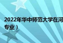 2022年華中師范大學(xué)在河南招生計(jì)劃及招生人數(shù)（都招什么專業(yè)）
