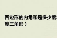 四邊形的內(nèi)角和是多少度怎么證明（四邊形的內(nèi)角和是多少度三角形）