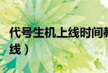 代號生機上線時間教學(xué)（代號生機什么時候上線）